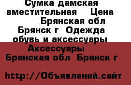 Сумка дамская, вместительная  › Цена ­ 1 200 - Брянская обл., Брянск г. Одежда, обувь и аксессуары » Аксессуары   . Брянская обл.,Брянск г.